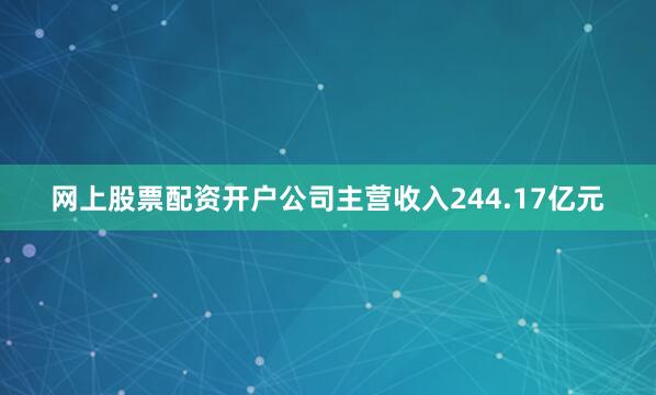 网上股票配资开户公司主营收入244.17亿元