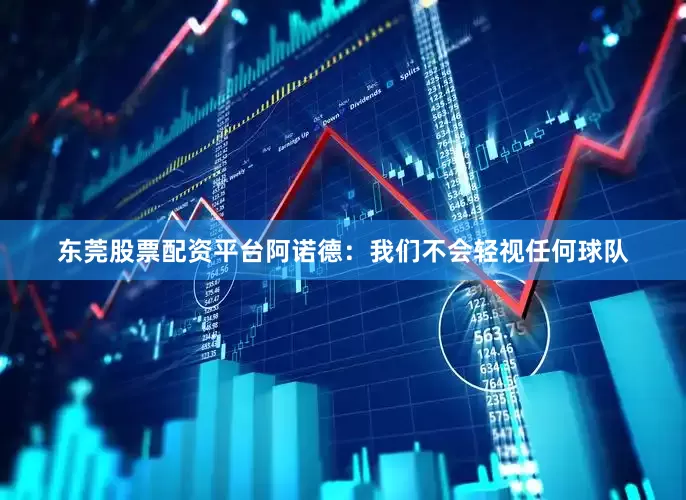 东莞股票配资平台阿诺德：我们不会轻视任何球队