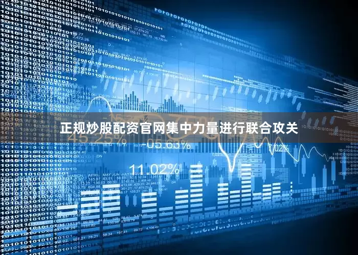 正规炒股配资官网集中力量进行联合攻关