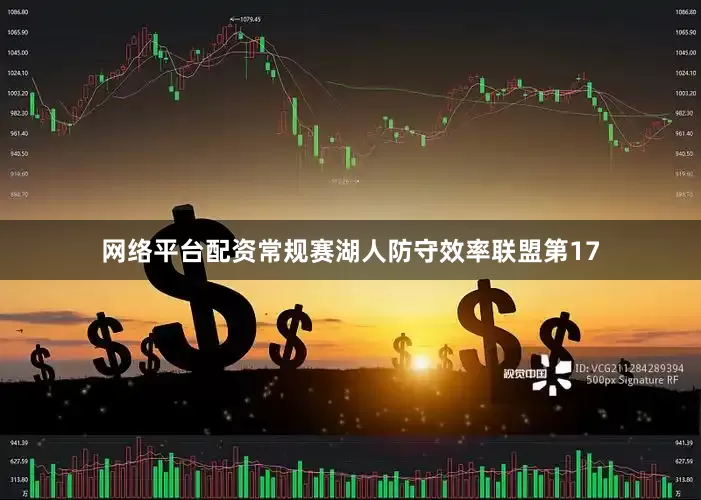 网络平台配资常规赛湖人防守效率联盟第17