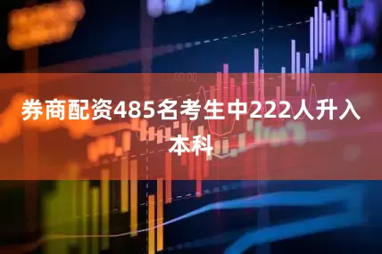 券商配资485名考生中222人升入本科