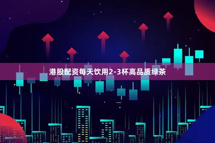 港股配资每天饮用2-3杯高品质绿茶