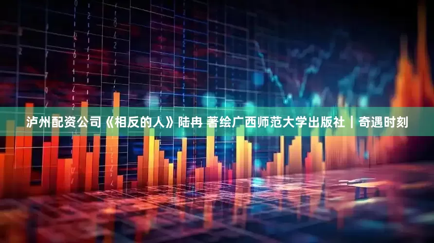 泸州配资公司《相反的人》陆冉 著绘广西师范大学出版社｜奇遇时刻