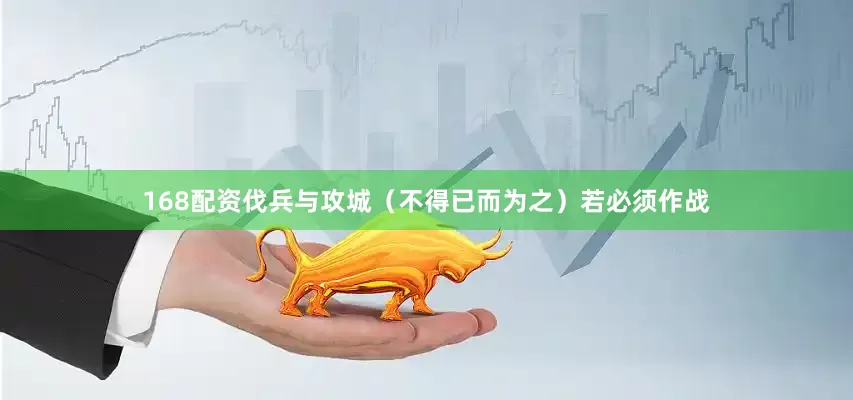 168配资伐兵与攻城（不得已而为之）若必须作战
