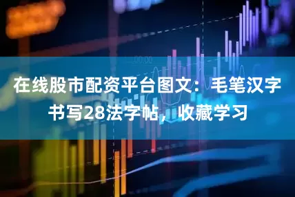 在线股市配资平台图文：毛笔汉字书写28法字帖，收藏学习