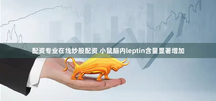 配资专业在线炒股配资 小鼠脑内leptin含量显著增加
