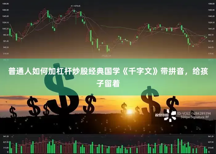 普通人如何加杠杆炒股经典国学《千字文》带拼音，给孩子留着