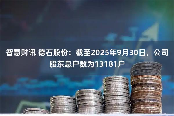 智慧财讯 德石股份：截至2025年9月30日，公司股东总户数为13181户