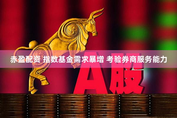 赤盈配资 指数基金需求暴增 考验券商服务能力