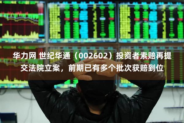 华力网 世纪华通（002602）投资者索赔再提交法院立案，前期已有多个批次获赔到位