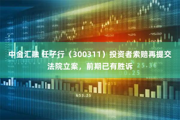 中金汇融 任子行（300311）投资者索赔再提交法院立案，前期已有胜诉