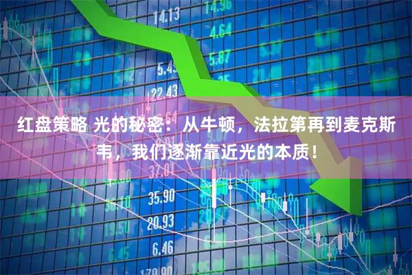 红盘策略 光的秘密：从牛顿，法拉第再到麦克斯韦，我们逐渐靠近光的本质！