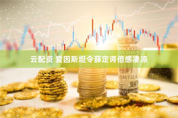 云配资 爱因斯坦令薛定谔倍感凄凉