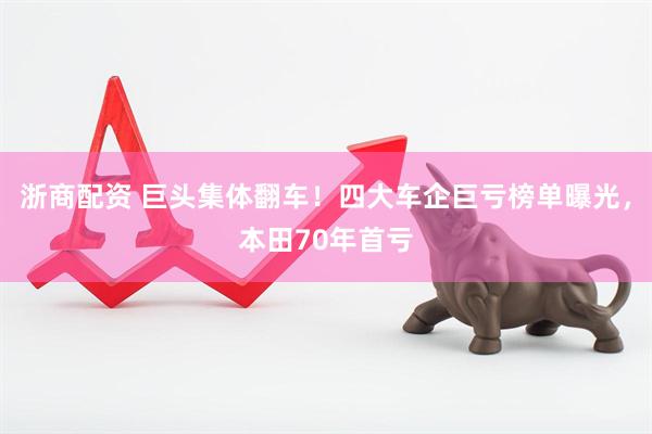 浙商配资 巨头集体翻车！四大车企巨亏榜单曝光，本田70年首亏